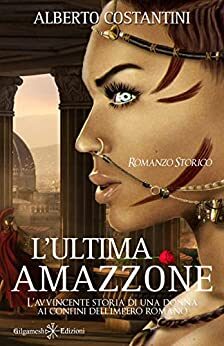 L’ultima amazzone: L’avvincente storia di una donna ai confini dell’Impero Romano di Alberto Costantini 